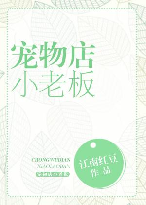 宠物店小老板全文阅读无防盗