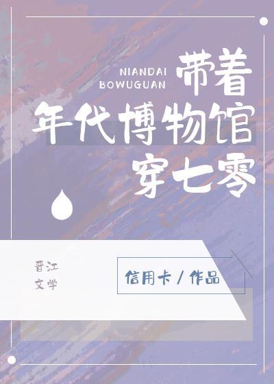 带着年代博物馆穿七零信用卡晋江