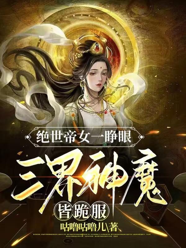 绝世帝女一睁眼三界神魔皆跪服 咕噜咕噜儿