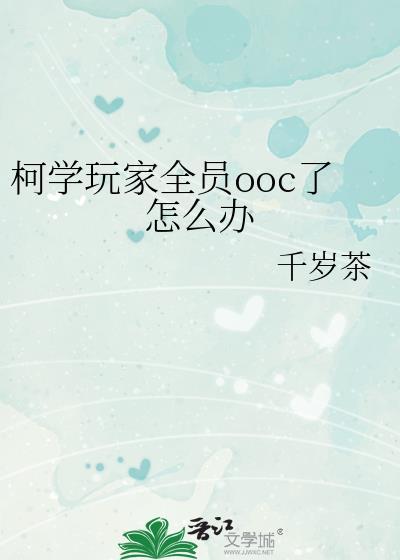 柯学玩家全员ooc了怎么办千岁茶