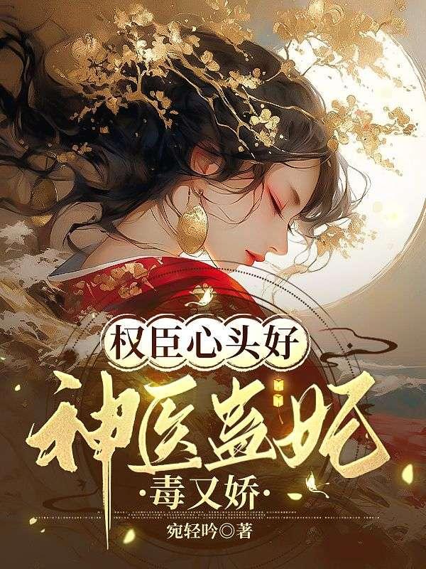 权臣心头好神医蛊妃毒又娇 宛轻吟