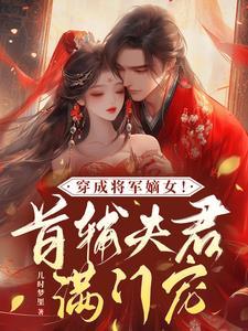 穿成将军嫡女!首辅夫君满门宠短剧